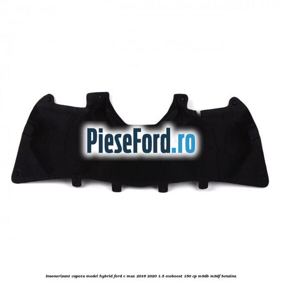 Insonorizant capota model hybrid Ford C-Max 2016-2020 1.5 EcoBoost 150 cp M8DB, M8DF benzina