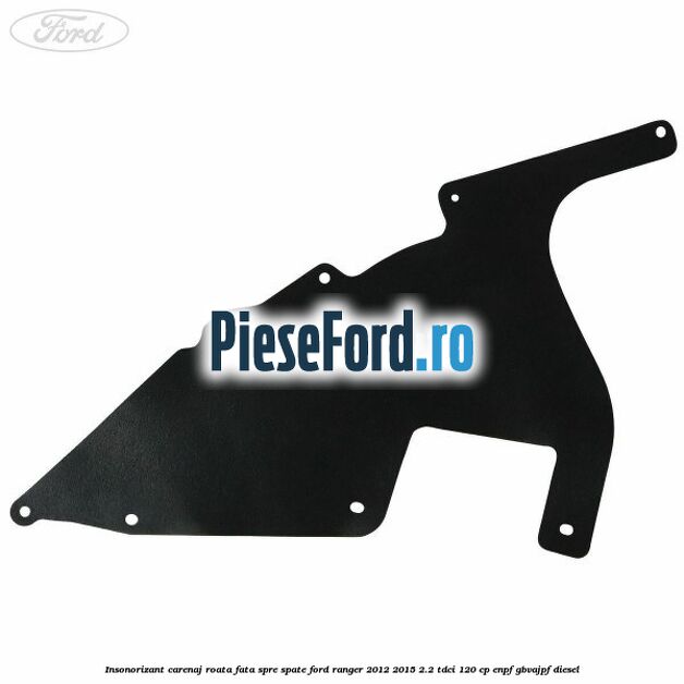 Insonorizant carenaj roata fata spre spate Ford Ranger 2012-2015 2.2 TDCi 120 cp ENPF, GBVAJPF diesel