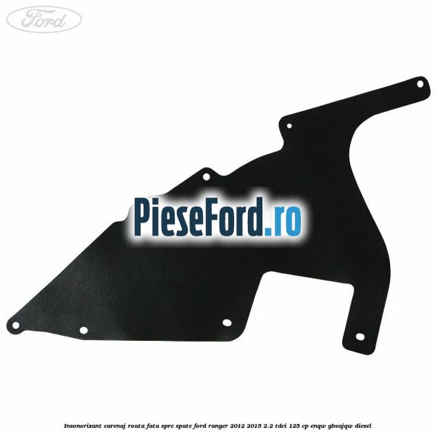 Insonorizant carenaj roata fata spre spate Ford Ranger 2012-2015 2.2 TDCi 125 cp ENQW, GBVAJQW diesel