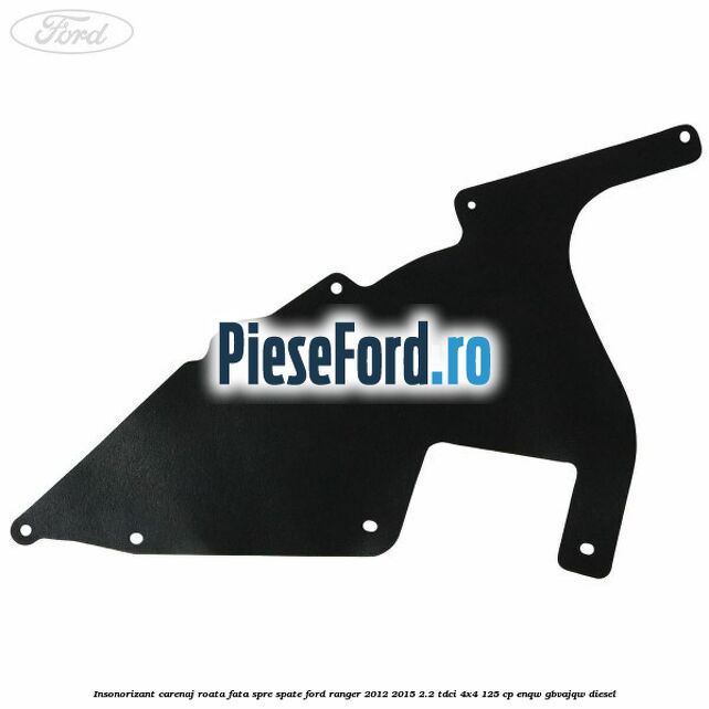 Insonorizant carenaj roata fata spre spate Ford Ranger 2012-2015 2.2 TDCi 4x4 125 cp ENQW, GBVAJQW diesel