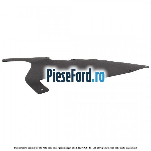 Insonorizant carenaj roata fata spre spate Ford Ranger 2012-2015 3.2 TDCi 4x4 200 cp Insonorizant carenaj roata fata spre spate Ford Ranger 2012-2015 3.2 TDCi 4x4 200 cp ENSA, SA2R, SA2S, SA2W, SAFA diesel
