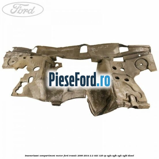 Insonorizant compartiment motor Ford Transit 2006-2014 2.2 TDCi 125 cp CYFA, CYFB, CYFC, CYFD diesel