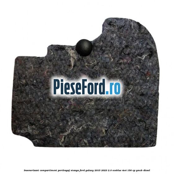 Insonorizant compartiment portbagaj stanga Ford Galaxy 2015-2023 2.0 EcoBlue 4x4 150 cp YMCB diesel