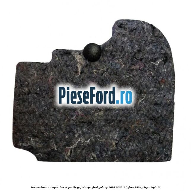 Insonorizant compartiment portbagaj stanga Ford Galaxy 2015-2023 2.5 FHEV 190 cp BGCA hybrid