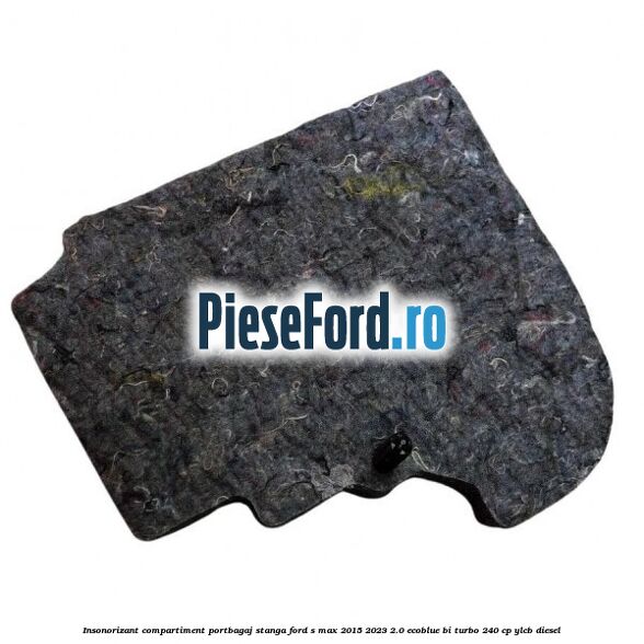 Insonorizant compartiment portbagaj stanga Ford S-Max 2015-2023 2.0 EcoBlue Bi-Turbo 240 cp YLCB diesel