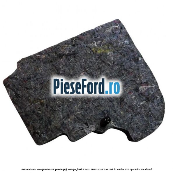 Insonorizant compartiment portbagaj stanga Ford S-Max 2015-2023 2.0 TDCi BI-Turbo 210 cp T9CB, T9CC diesel