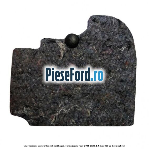 Insonorizant compartiment portbagaj stanga Ford S-Max 2015-2023 2.5 FHEV 190 cp BGCA hybrid
