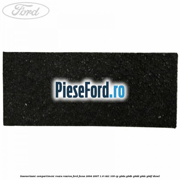 Insonorizant compartiment roata rezerva Ford Focus 2004-2007 1.6 TDCi 109 cp Insonorizant compartiment roata rezerva Ford Focus 2004-2007 1.6 TDCi 109 cp G8DA, G8DB, G8DD, G8DE, G8DF diesel