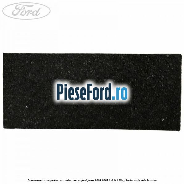Insonorizant compartiment roata rezerva Ford Focus 2004-2007 1.6 Ti 115 cp HXDA, HXDB, SIDA benzina