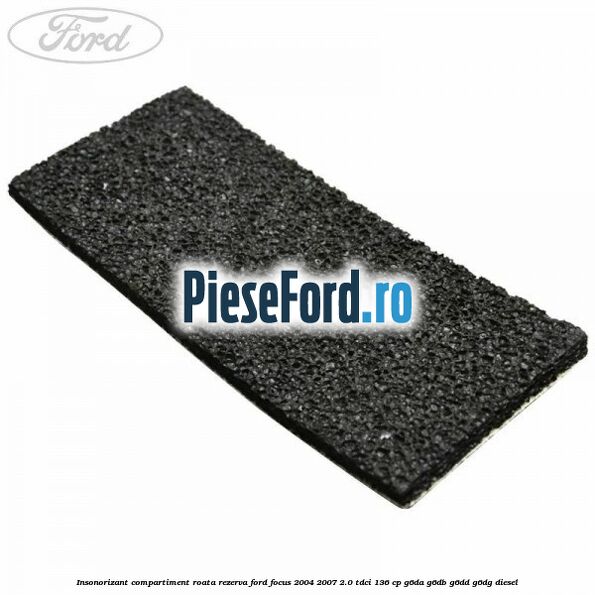 Insonorizant compartiment roata rezerva Ford Focus 2004-2007 2.0 TDCi 136 cp G6DA, G6DB, G6DD, G6DG diesel