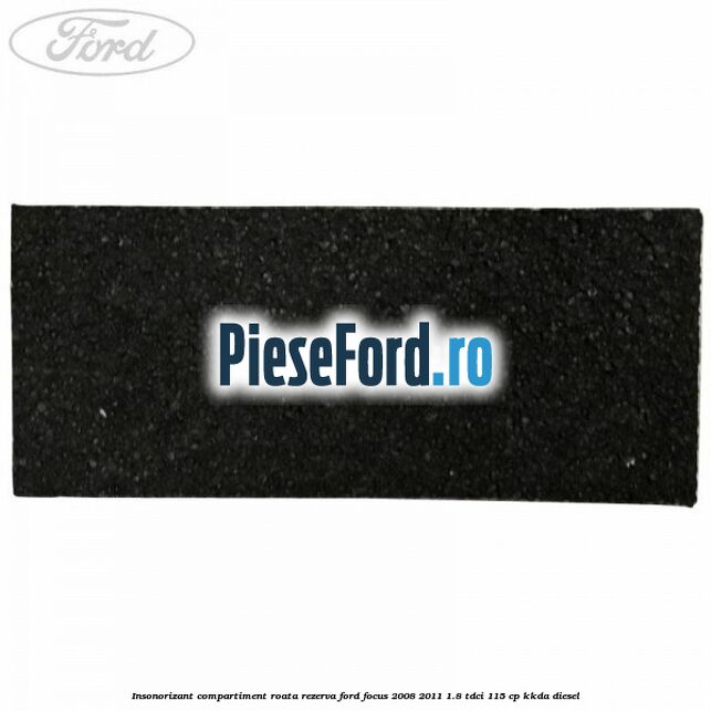 Insonorizant compartiment roata rezerva Ford Focus 2008-2011 1.8 TDCi 115 cp Insonorizant compartiment roata rezerva Ford Focus 2008-2011 1.8 TDCi 115 cp KKDA diesel