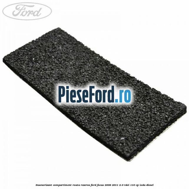 Insonorizant compartiment roata rezerva Ford Focus 2008-2011 2.0 TDCi 110 cp IXDA diesel