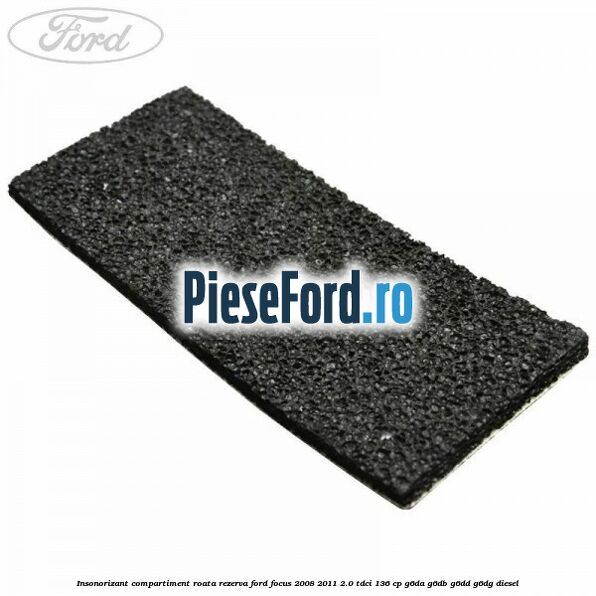 Insonorizant compartiment roata rezerva Ford Focus 2008-2011 2.0 TDCi 136 cp G6DA, G6DB, G6DD, G6DG diesel