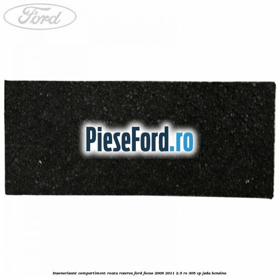 Insonorizant compartiment roata rezerva Ford Focus 2008-2011 2.5 RS 305 cp JZDA benzina