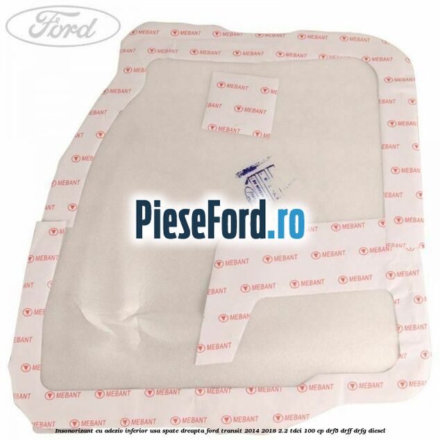 Insonorizant cu adeziv inferior usa spate dreapta Ford Transit 2014-2018 2.2 TDCi 100 cp DRF5, DRFF, DRFG diesel