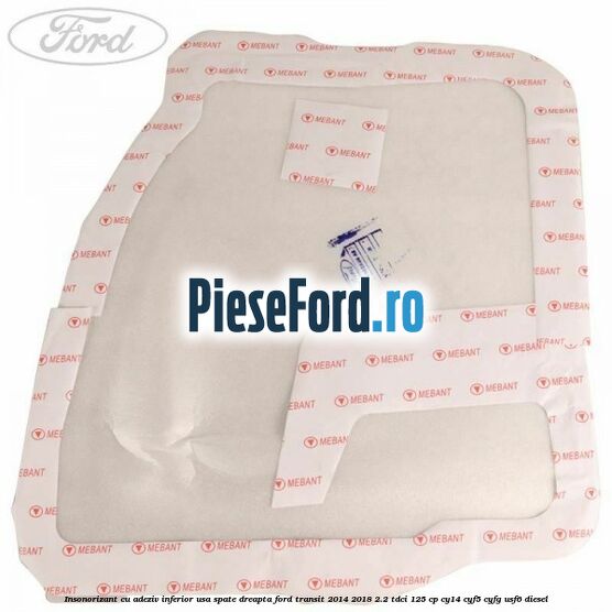 Insonorizant cu adeziv inferior usa spate dreapta Ford Transit 2014-2018 2.2 TDCi 125 cp CY14, CYF5, CYFG, USF6 diesel