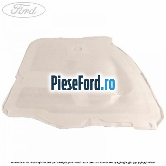Insonorizant cu adeziv inferior usa spate dreapta Ford Transit 2019-2023 2.0 EcoBlue 105 cp Insonorizant cu adeziv inferior usa spate dreapta Ford Transit 2019-2023 2.0 EcoBlue 105 cp BJFA, BJFB, YLF6, YLFA, YLFB, YLFS diesel