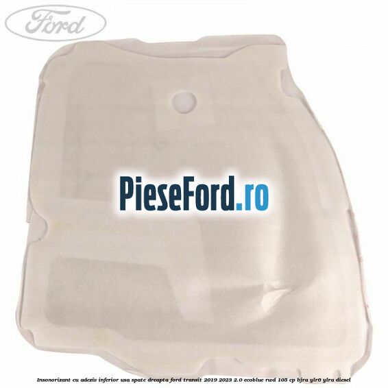 Insonorizant cu adeziv inferior usa spate dreapta Ford Transit 2019-2023 2.0 EcoBlue RWD 105 cp BJRA, YLR6, YLRA diesel