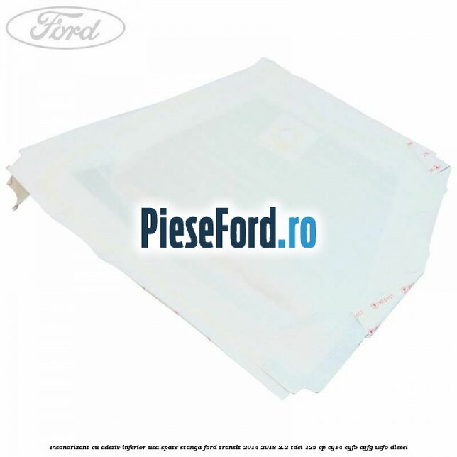 Insonorizant cu adeziv inferior usa spate stanga Ford Transit 2014-2018 2.2 TDCi 125 cp CY14, CYF5, CYFG, USF6 diesel