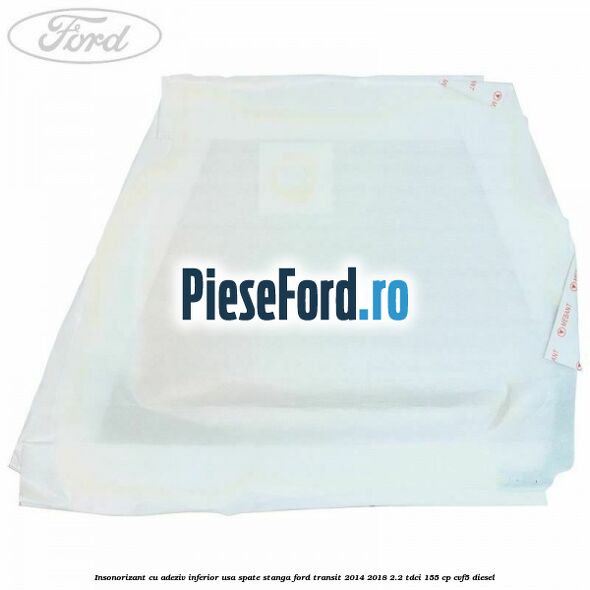 Insonorizant cu adeziv inferior usa spate stanga Ford Transit 2014-2018 2.2 TDCi 155 cp Insonorizant cu adeziv inferior usa spate stanga Ford Transit 2014-2018 2.2 TDCi 155 cp CVF5 diesel