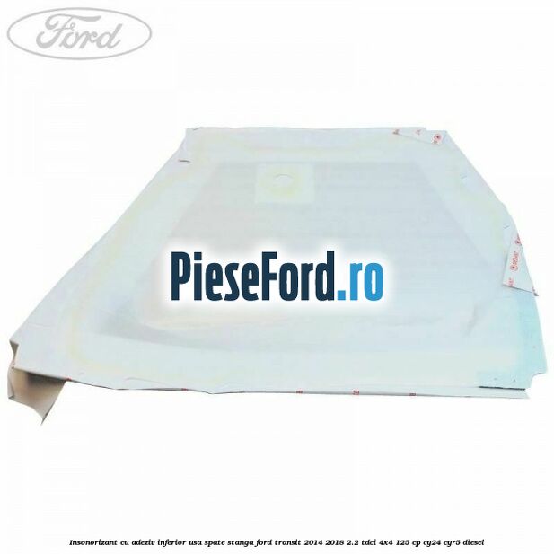 Insonorizant cu adeziv inferior usa spate stanga Ford Transit 2014-2018 2.2 TDCi 4x4 125 cp CY24, CYR5 diesel