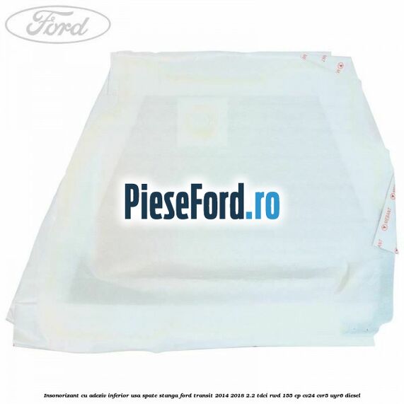 Insonorizant cu adeziv inferior usa spate stanga Ford Transit 2014-2018 2.2 TDCi RWD 155 cp Insonorizant cu adeziv inferior usa spate stanga Ford Transit 2014-2018 2.2 TDCi RWD 155 cp CV24, CVR5, UYR6 diesel