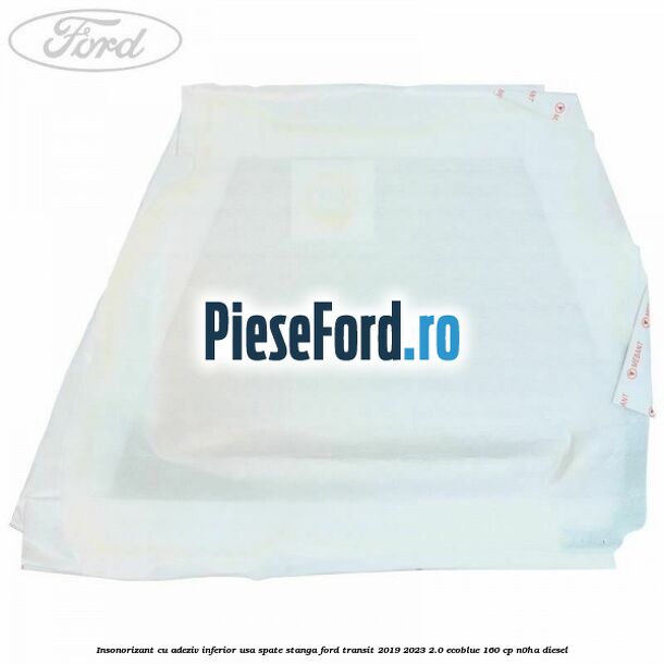 Insonorizant cu adeziv inferior usa spate stanga Ford Transit 2019-2023 2.0 EcoBlue 160 cp N0HA diesel