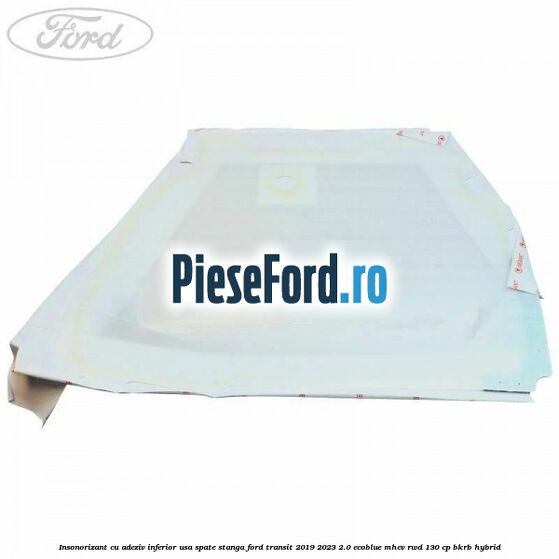 Insonorizant cu adeziv inferior usa spate stanga Ford Transit 2019-2023 2.0 EcoBlue mHEV RWD 130 cp BKRB Hybrid
