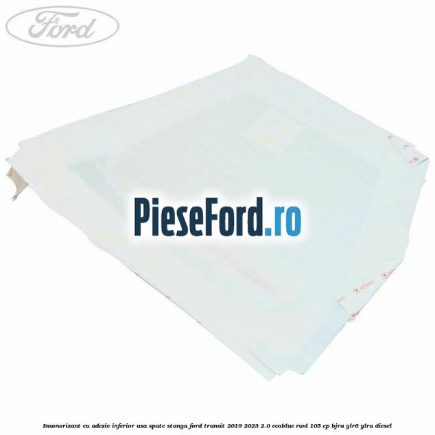 Insonorizant cu adeziv inferior usa spate stanga Ford Transit 2019-2023 2.0 EcoBlue RWD 105 cp BJRA, YLR6, YLRA diesel
