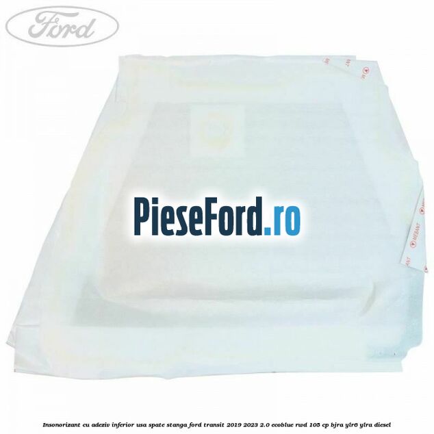 Insonorizant cu adeziv inferior usa spate stanga Ford Transit 2019-2023 2.0 EcoBlue RWD 105 cp Insonorizant cu adeziv inferior usa spate stanga Ford Transit 2019-2023 2.0 EcoBlue RWD 105 cp BJRA, YLR6, YLRA diesel