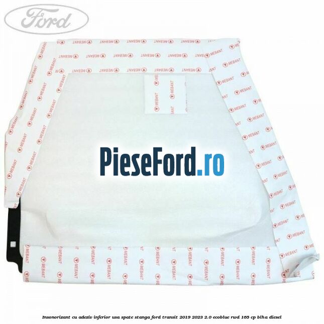 Insonorizant cu adeziv inferior usa spate stanga Ford Transit 2019-2023 2.0 EcoBlue RWD 165 cp BLHA diesel
