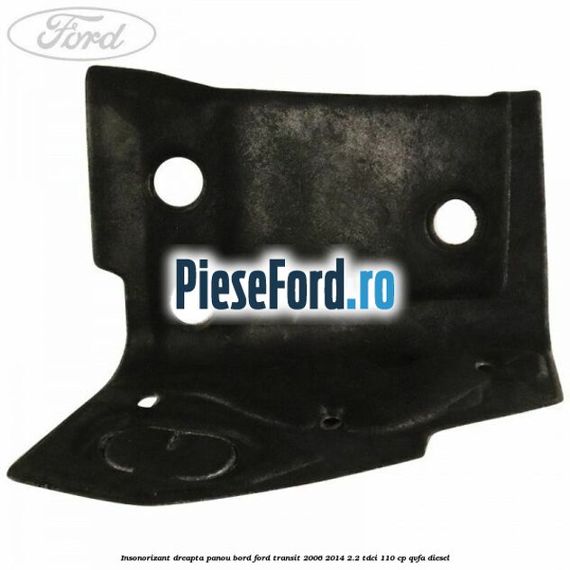 Insonorizant dreapta panou bord Ford Transit 2006-2014 2.2 TDCi 110 cp QVFA diesel