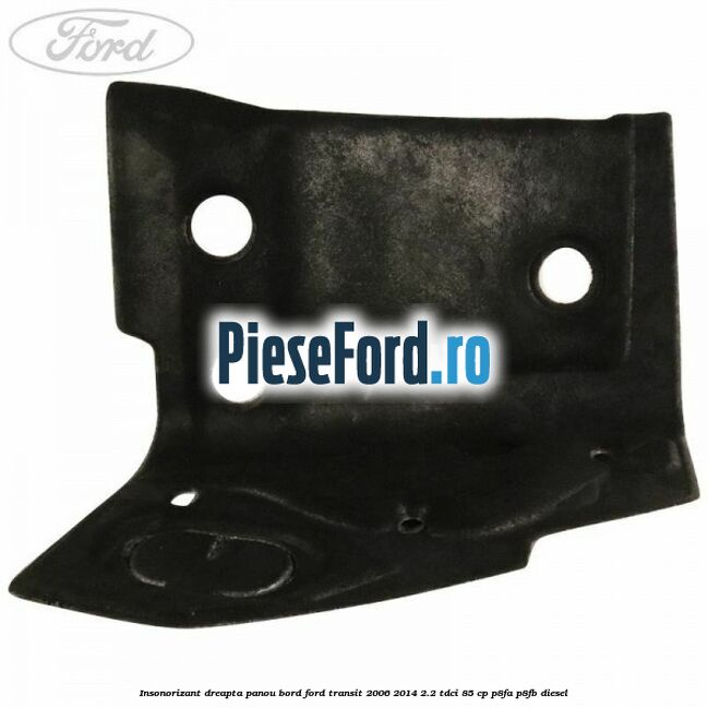 Insonorizant dreapta panou bord Ford Transit 2006-2014 2.2 TDCi 85 cp Insonorizant dreapta panou bord Ford Transit 2006-2014 2.2 TDCi 85 cp P8FA, P8FB diesel