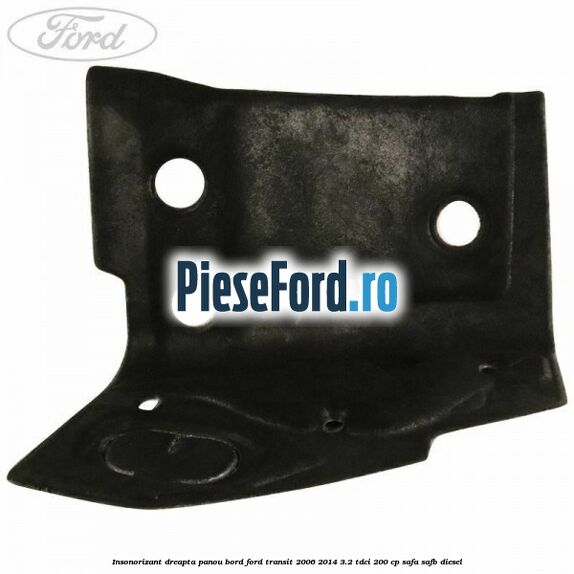 Insonorizant dreapta panou bord Ford Transit 2006-2014 3.2 TDCi 200 cp SAFA, SAFB diesel