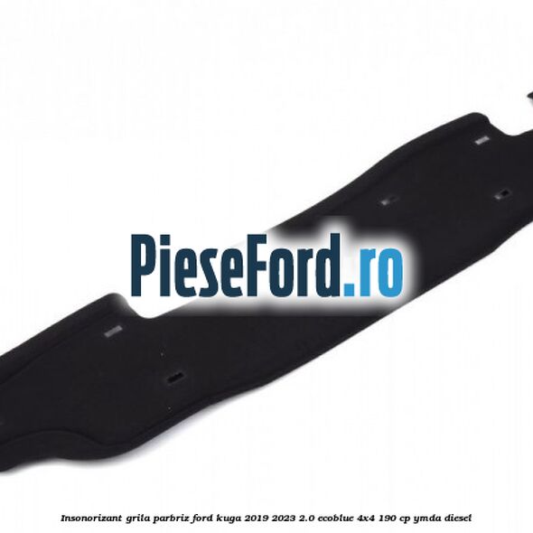 Insonorizant grila parbriz Ford Kuga 2019-2023 2.0 EcoBlue 4x4 190 cp Insonorizant grila parbriz Ford Kuga 2019-2023 2.0 EcoBlue 4x4 190 cp YMDA diesel