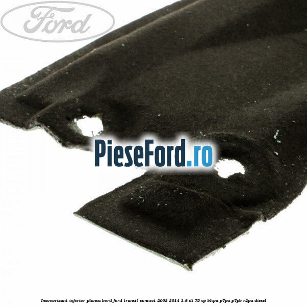 Insonorizant inferior plansa bord Ford Transit Connect 2002-2014 1.8 Di 75 cp BHPA, P7PA, P7PB, R2PA diesel
