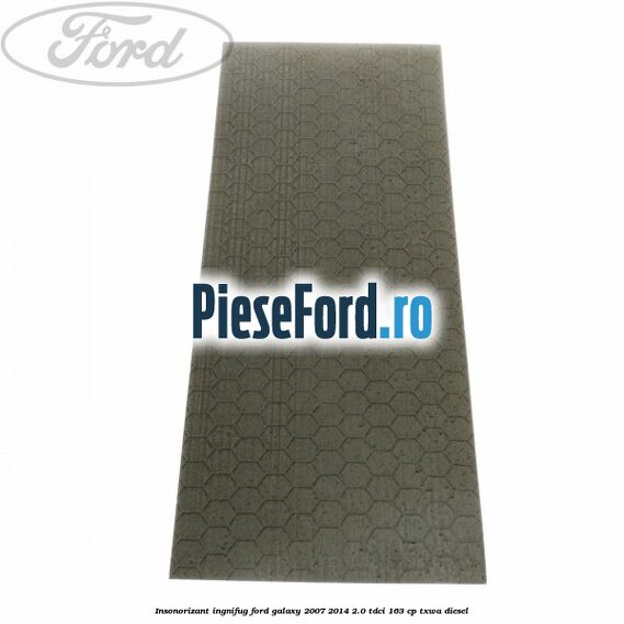 Insonorizant ingnifug Ford Galaxy 2007-2014 2.0 TDCi 163 cp TXWA diesel