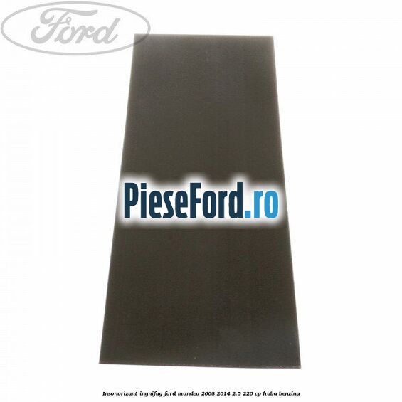 Insonorizant ingnifug Ford Mondeo 2008-2014 2.5 220 cp Insonorizant ingnifug Ford Mondeo 2008-2014 2.5 220 cp HUBA benzina