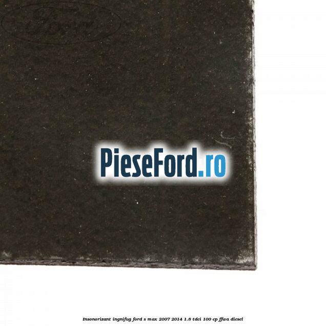 Insonorizant ingnifug Ford S-Max 2007-2014 1.8 TDCi 100 cp FFWA diesel