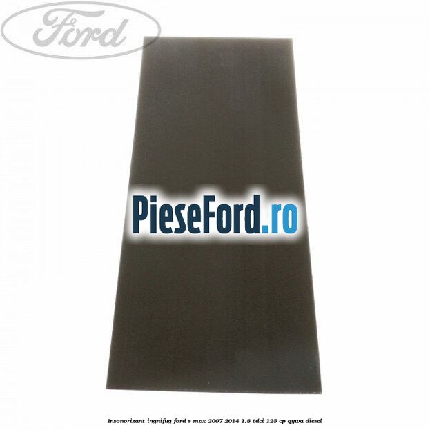 Insonorizant ingnifug Ford S-Max 2007-2014 1.8 TDCi 125 cp QYWA diesel