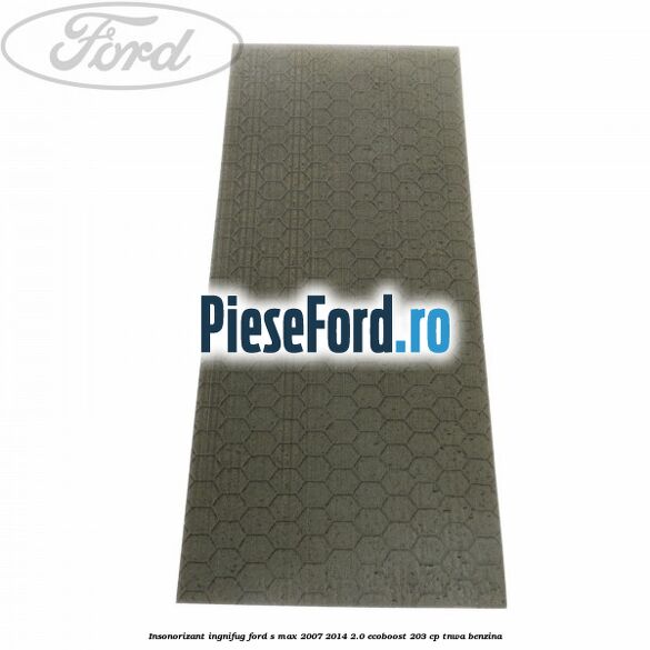 Insonorizant ingnifug Ford S-Max 2007-2014 2.0 EcoBoost 203 cp TNWA benzina