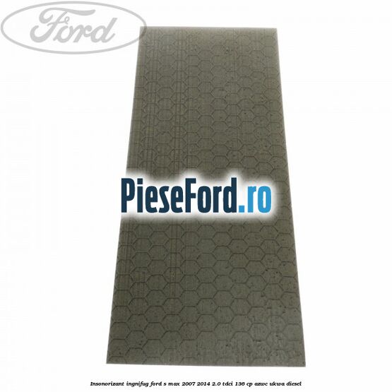 Insonorizant ingnifug Ford S-Max 2007-2014 2.0 TDCi 136 cp AZWC, UKWA diesel