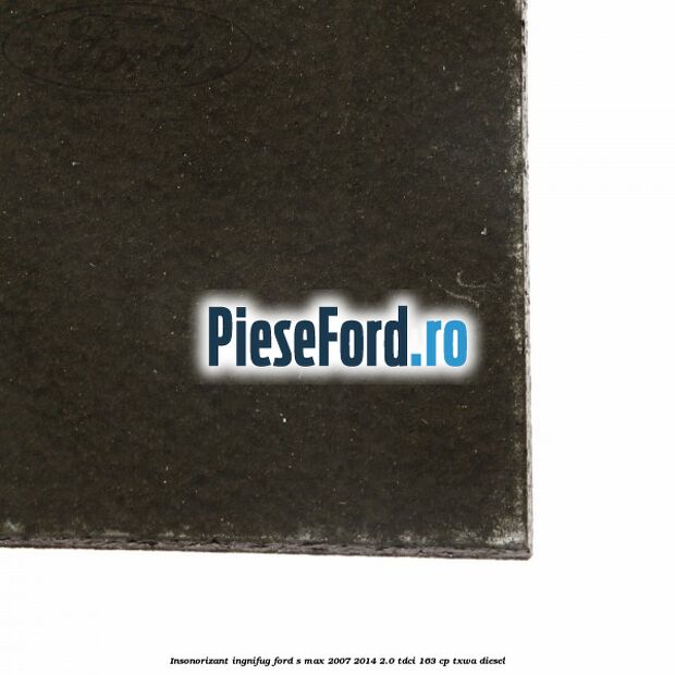 Insonorizant ingnifug Ford S-Max 2007-2014 2.0 TDCi 163 cp TXWA diesel