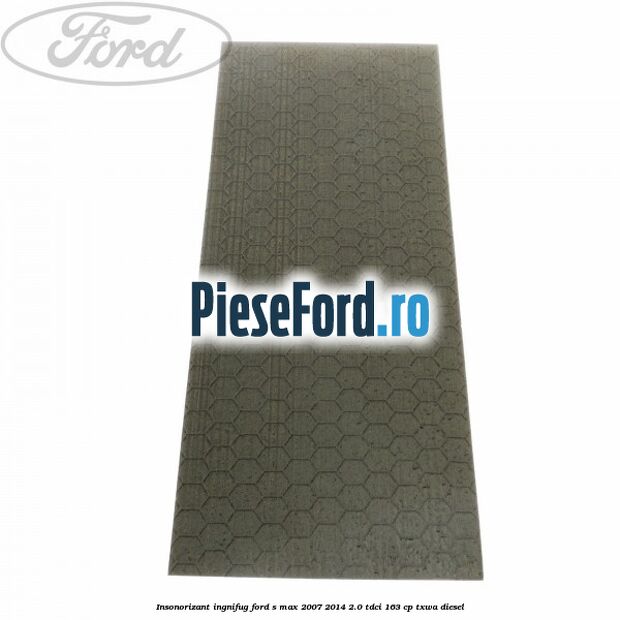 Insonorizant ingnifug Ford S-Max 2007-2014 2.0 TDCi 163 cp TXWA diesel