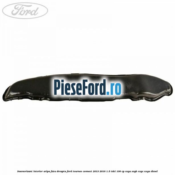 Insonorizant interior aripa fata dreapta Ford Tourneo Connect 2013-2018 1.5 TDCi 100 cp Insonorizant interior aripa fata dreapta Ford Tourneo Connect 2013-2018 1.5 TDCi 100 cp XVGA, XVGB, XVGC, XXGA diesel