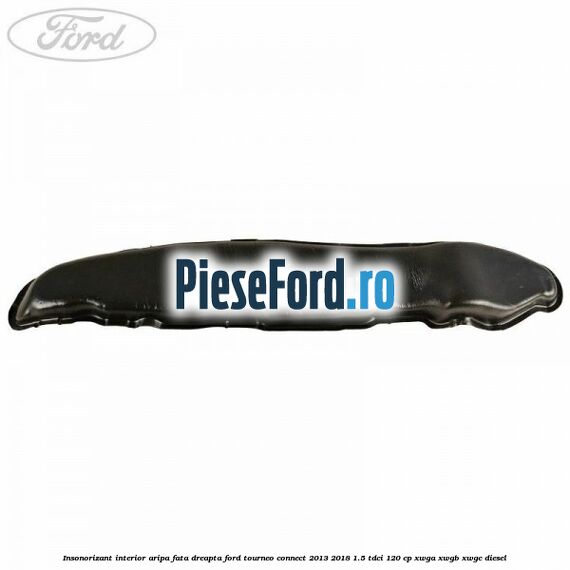 Insonorizant interior aripa fata dreapta Ford Tourneo Connect 2013-2018 1.5 TDCi 120 cp Insonorizant interior aripa fata dreapta Ford Tourneo Connect 2013-2018 1.5 TDCi 120 cp XWGA, XWGB, XWGC diesel