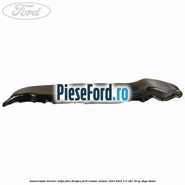Insonorizant interior aripa fata dreapta Ford Transit Connect 2013-2018 1.6 TDCi 75 cp UBGA diesel