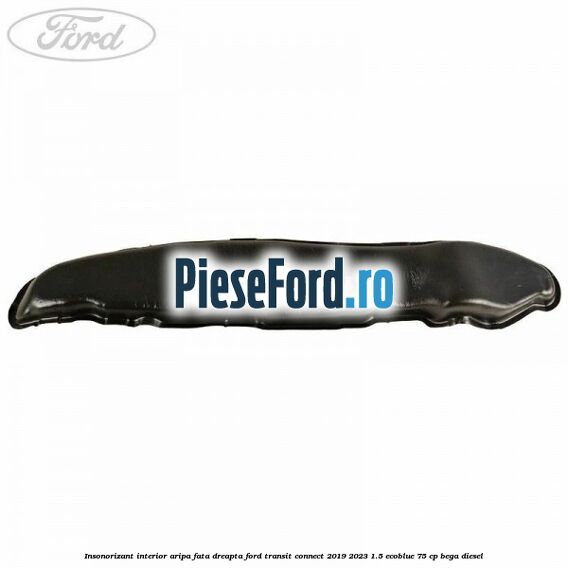 Insonorizant interior aripa fata dreapta Ford Transit Connect 2019-2023 1.5 EcoBlue 75 cp BEGA diesel