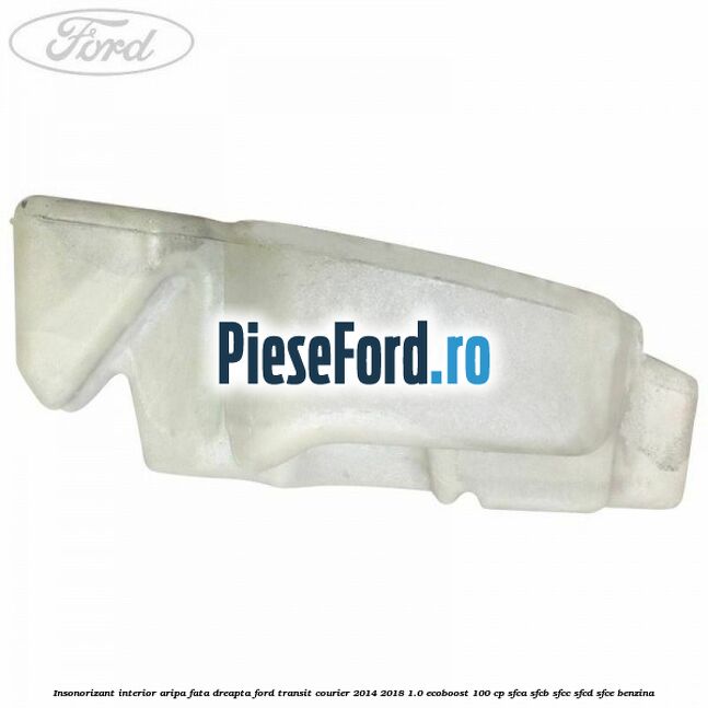 Insonorizant interior aripa fata dreapta Ford Transit Courier 2014-2018 1.0 EcoBoost 100 cp SFCA, SFCB, SFCC, SFCD, SFCE benzina