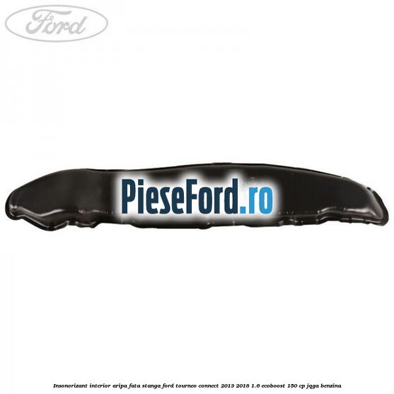 Insonorizant interior aripa fata stanga Ford Tourneo Connect 2013-2018 1.6 EcoBoost 150 cp Insonorizant interior aripa fata stanga Ford Tourneo Connect 2013-2018 1.6 EcoBoost 150 cp JQGA benzina